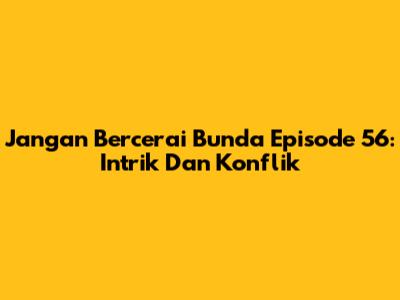 Jangan Bercerai Bunda Episode 56: Intrik Dan Konflik