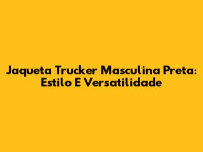 Jaqueta Trucker Masculina Preta: Estilo E Versatilidade