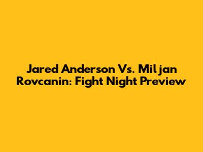 Jared Anderson Vs. Miljan Rovcanin: Fight Night Preview