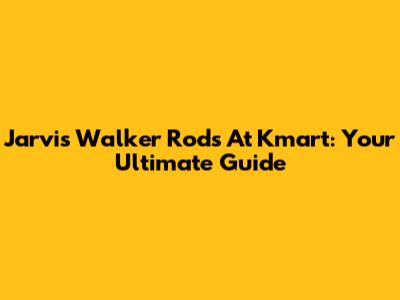 Jarvis Walker Rods At Kmart: Your Ultimate Guide