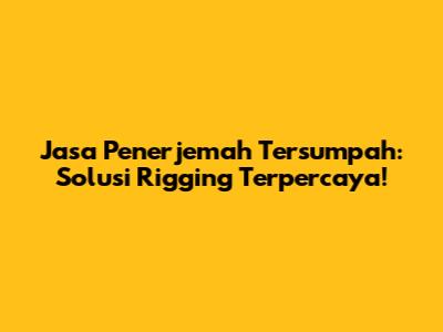 Jasa Penerjemah Tersumpah: Solusi Rigging Terpercaya!