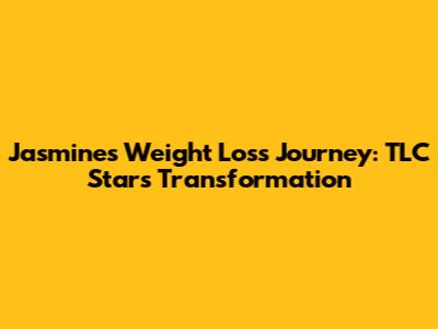 Jasmine's Weight Loss Journey: TLC Star's Transformation