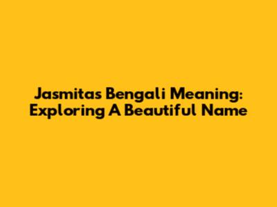 Jasmita's Bengali Meaning: Exploring A Beautiful Name