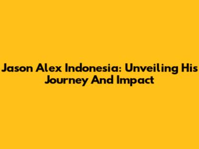 Jason Alex Indonesia: Unveiling His Journey And Impact