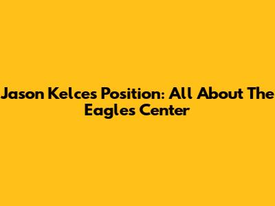 Jason Kelce's Position: All About The Eagles Center