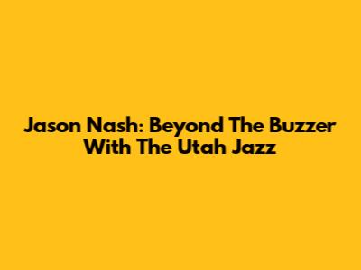 Jason Nash: Beyond The Buzzer With The Utah Jazz