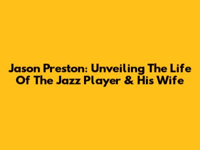 Jason Preston: Unveiling The Life Of The Jazz Player & His Wife