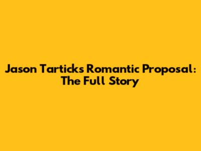 Jason Tartick's Romantic Proposal: The Full Story