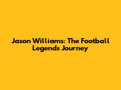 Jason Williams: The Football Legend's Journey
