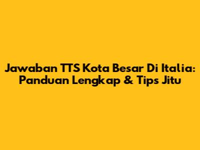 Jawaban TTS Kota Besar Di Italia: Panduan Lengkap & Tips Jitu