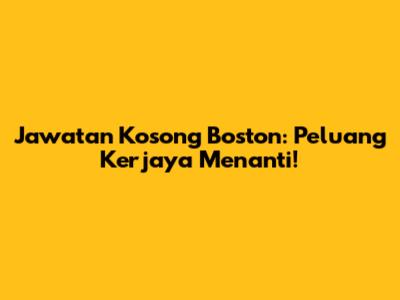 Jawatan Kosong Boston: Peluang Kerjaya Menanti!