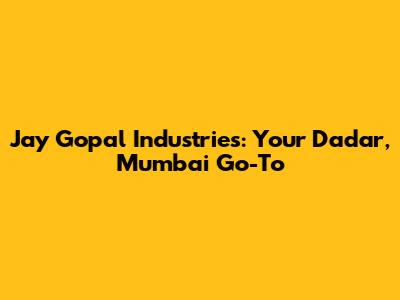 Jay Gopal Industries: Your Dadar, Mumbai Go-To