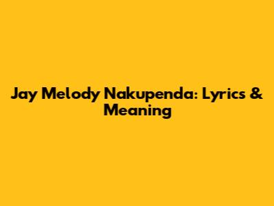 Jay Melody Nakupenda: Lyrics & Meaning