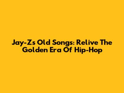 Jay-Z's Old Songs: Relive The Golden Era Of Hip-Hop