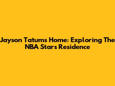 Jayson Tatum's Home: Exploring The NBA Star's Residence