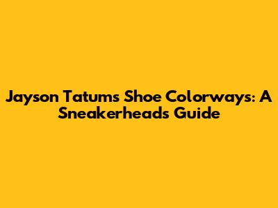 Jayson Tatum's Shoe Colorways: A Sneakerhead's Guide