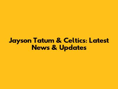 Jayson Tatum & Celtics: Latest News & Updates
