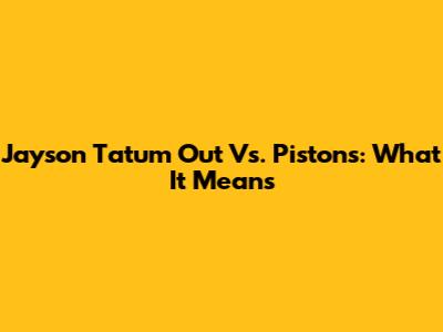 Jayson Tatum Out Vs. Pistons: What It Means