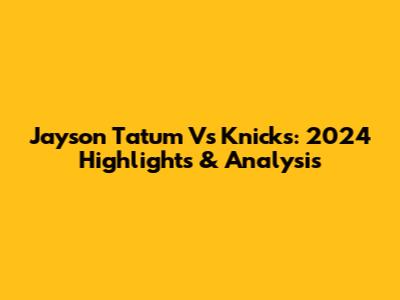 Jayson Tatum Vs Knicks: 2024 Highlights & Analysis