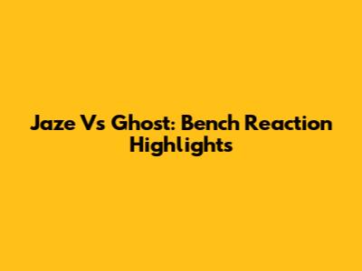 Jaze Vs Ghost: Bench Reaction Highlights