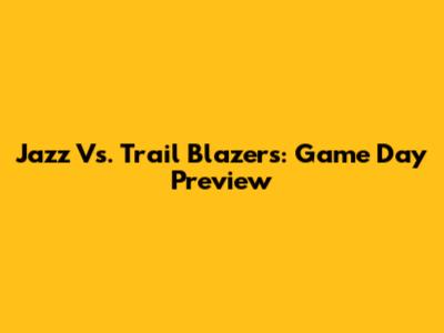 Jazz Vs. Trail Blazers: Game Day Preview