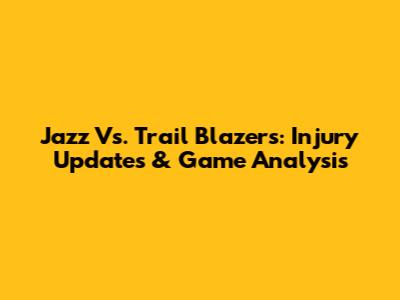 Jazz Vs. Trail Blazers: Injury Updates & Game Analysis