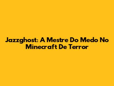 Jazzghost: A Mestre Do Medo No Minecraft De Terror