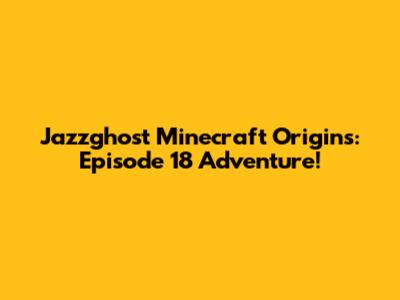 Jazzghost Minecraft Origins: Episode 18 Adventure!