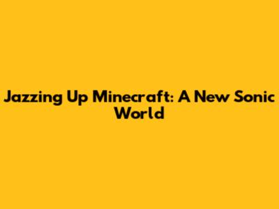 Jazzing Up Minecraft: A New Sonic World