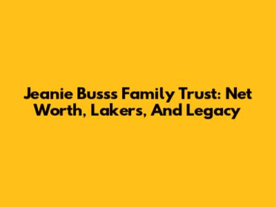 Jeanie Buss's Family Trust: Net Worth, Lakers, And Legacy