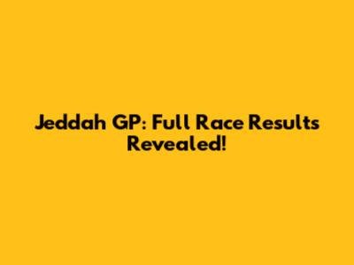 Jeddah GP: Full Race Results Revealed!