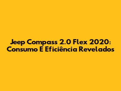 Jeep Compass 2.0 Flex 2020: Consumo E Eficiência Revelados