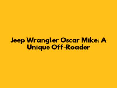 Jeep Wrangler Oscar Mike: A Unique Off-Roader