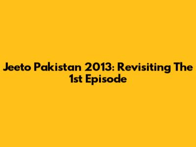 Jeeto Pakistan 2013: Revisiting The 1st Episode