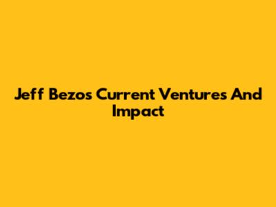 Jeff Bezos' Current Ventures And Impact