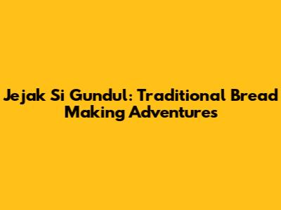 Jejak Si Gundul: Traditional Bread Making Adventures