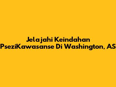 Jelajahi Keindahan PseziKawasanse Di Washington, AS