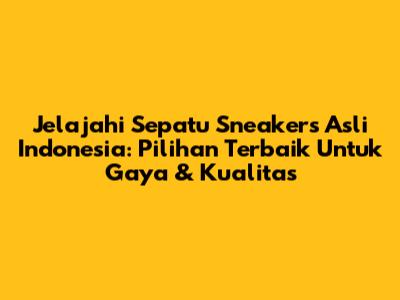 Jelajahi Sepatu Sneakers Asli Indonesia: Pilihan Terbaik Untuk Gaya & Kualitas