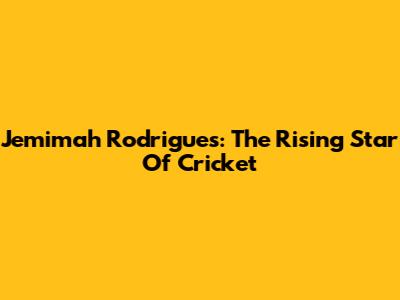 Jemimah Rodrigues: The Rising Star Of Cricket