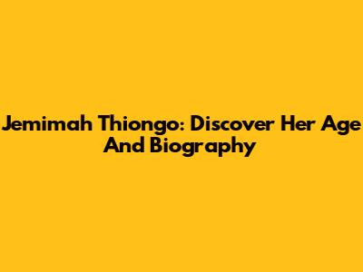 Jemimah Thiong'o: Discover Her Age And Biography