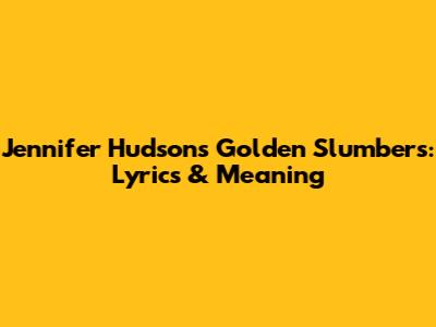 Jennifer Hudson's 'Golden Slumbers': Lyrics & Meaning