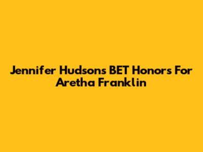 Jennifer Hudson's BET Honors For Aretha Franklin