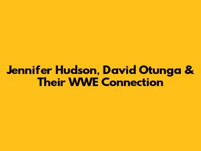 Jennifer Hudson, David Otunga & Their WWE Connection
