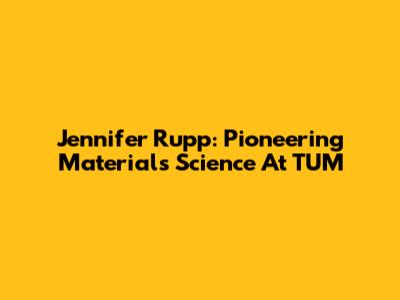 Jennifer Rupp: Pioneering Materials Science At TUM