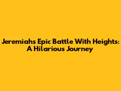 Jeremiah's Epic Battle With Heights: A Hilarious Journey