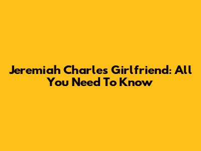 Jeremiah Charles' Girlfriend: All You Need To Know