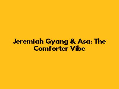 Jeremiah Gyang & Asa: The 'Comforter' Vibe