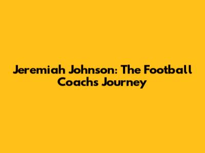 Jeremiah Johnson: The Football Coach's Journey