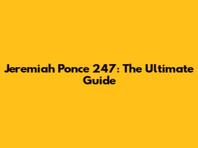 Jeremiah Ponce 247: The Ultimate Guide
