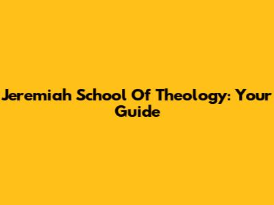 Jeremiah School Of Theology: Your Guide